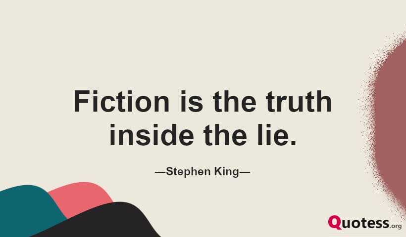 Fiction is the truth inside the lie. ― Stephen King