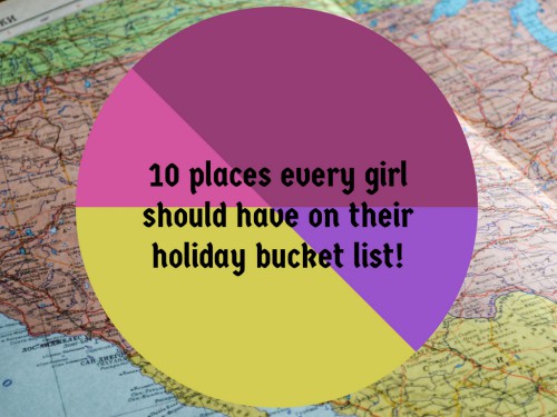 10 places every girl should have on their holiday bucket list