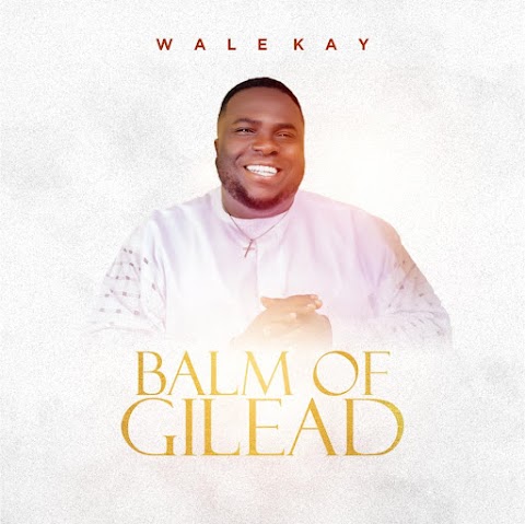 [Music + Video] Wale Kay - Balm Of Gilead