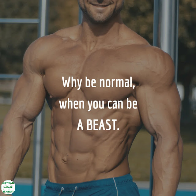 Bodybuilding Quotes: Why be normal, when you can be a beast.