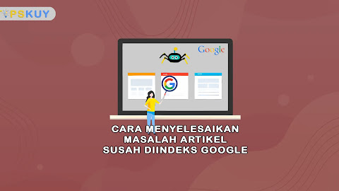 Cara Menyelesaikan Masalah Artikel yang Susah Diindeks oleh Google