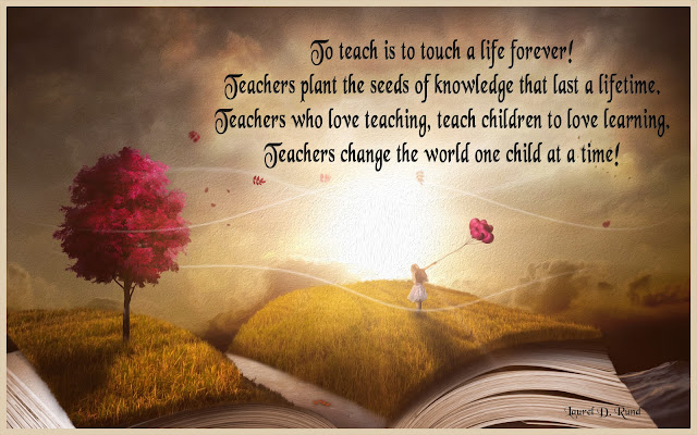 Teaching is a Way of Living!  To Teach is to touch a life forever! Teachers change the world one child at a time!
