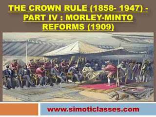 The Crown Rule (1858- 1947) - Part IV : Morley-Minto Reforms (1909)