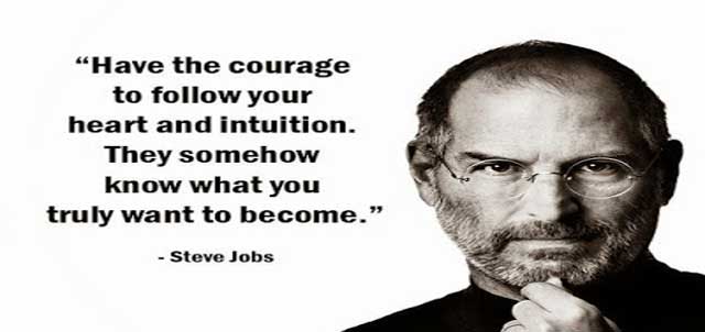 "Have the courage to follow your heart and intuition.They somehow know what you truly want to become." - Steve Jobs Inspirational Life Quotes