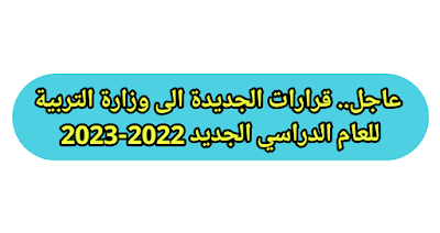 عاجل.. قرارات الجديدة الى وزارة التربية للعام الدراسي الجديد 2022-2023