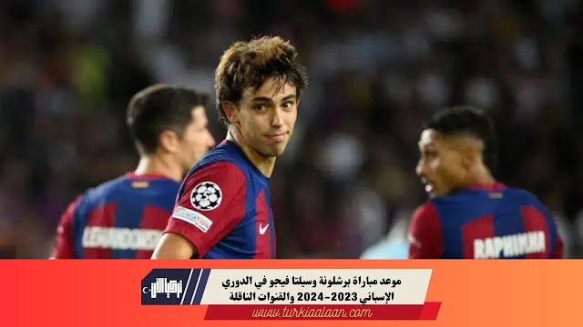 موعد مباراة برشلونة وسيلتا فيجو في الدوري الإسباني 2023-2024 والقنوات الناقلة
