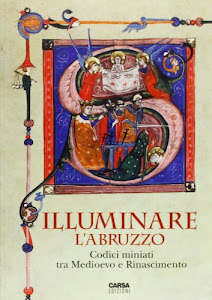 Illuminare l'Abruzzo. Codici miniati tra Medioevo e Rinascimento. Catalogo della mostra (Chieti, 10 maggio-31 agosto 2013). Ediz. illustrata