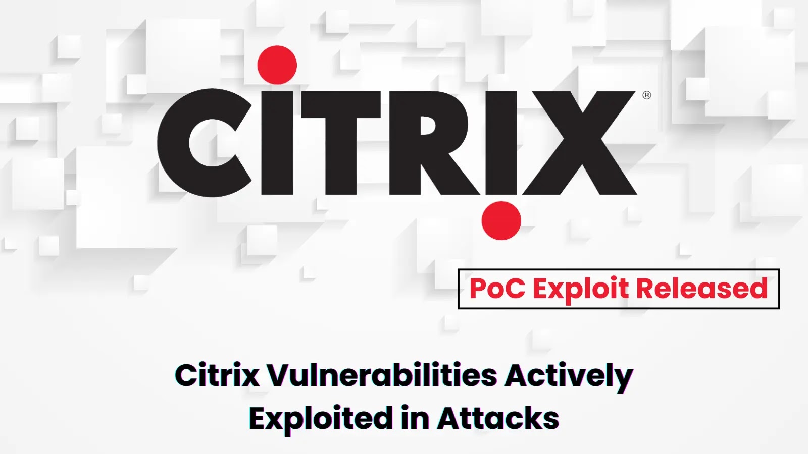 Saldırılarda Aktif Olarak Kullanılan Citrix Virtual Apps & Desktops Güvenlik Açığı