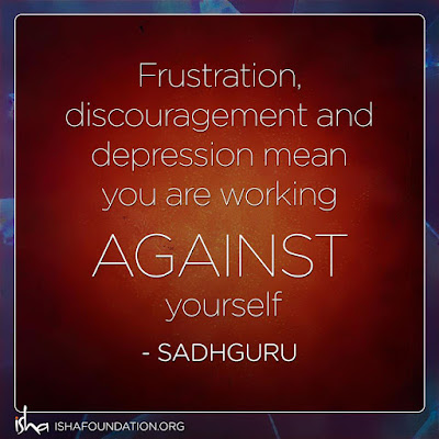 Frustration, discouragement and depression only mean that you are working against your own life