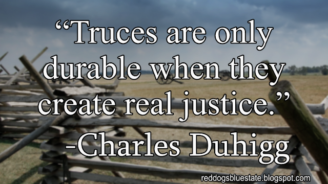 “[T]ruces are only durable when they create real justice.” -Charles Duhigg