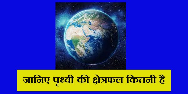 Prithvi ka kshetrafal kitna hai - जानिए पृथ्वी की क्षेत्रफल कितनी है?
