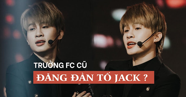 Trưởng FC cũ đăng đàn tố Jack cạn tình nghĩa, 'hết giá trị lợi dụng' nên mới tạo nhóm fan mới