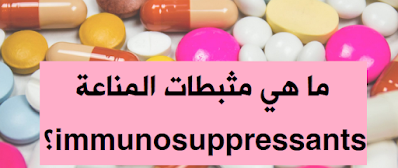 ما هي مثبطات المناعة immunosuppressants؟