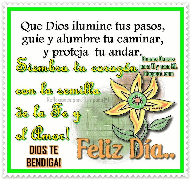 Que Dios ilumine tus pasos, guíe y alumbre tu caminar, y proteja tu andar.  Siembra tu corazón con la semilla de la Fe y el Amor! DIOS TE BENDIGA!  Feliz Día ...