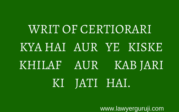 WRIT OF CERTIORARI KYA HAI AUR YE KISKE KHILAF AUR KAB JARI KI JATI HAI.