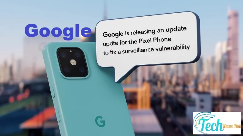 Google is releasing an update for the Pixel phone to fix a surveillance vulnerability