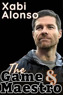 Xabi Alonso: The Game And Maestro Of Soccer - The Tactics, Style And Football Philosophy Of A Genius In The Modern Coaching Era