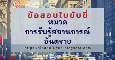 ข้อสอบใบขับขี่ พร้อมเฉลย หมวดการรับรู้สถานการณ์อันตราย