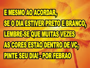 POEMA BOM DIA. E MESMO AO ACORDAR, SE O DIA ESTIVER PRETO E BRANCO, (poesia bom dia)