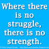 Where there is no struggle, there is no strength. 