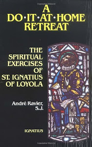 A Do It At Home Retreat: The Spiritual Exercises of St. Ignatius of Loyola