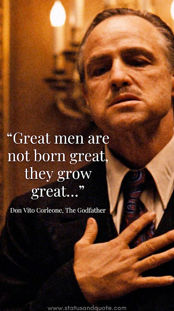 “Great men are not born great, they grow great…” Don Vito Corleone, The Godfather