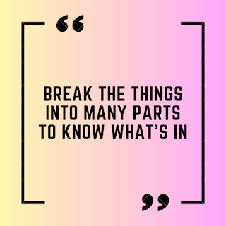 Break the things into many parts to know what's in.