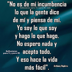 "No es de mi incumbencia lo que la gente dice de mí y piensa de mí. Yo soy lo que soy y hago lo que hago. No espero nada y acepto todo. Yeso hace la vida más fácil".