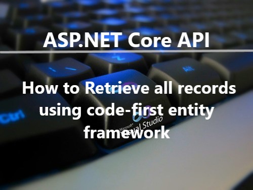 ASP.NET Core API : How to Retrieve all records, Retrieve all records sql,Get all records, crud operation in ASP.Net Core Web API, CRUD operation in AsP.Net Core, Retrieve,Insert,Delete, Update in ASP.NET API, ASP.NET Core API , web api, asp.net web api, code-first entity framework,swagger, Retrieve all records using code-first entity framework, how to retrieve all records using asp.net core web api, write web api for retrieving records,  write web api for retrieving records using asp.net core web api