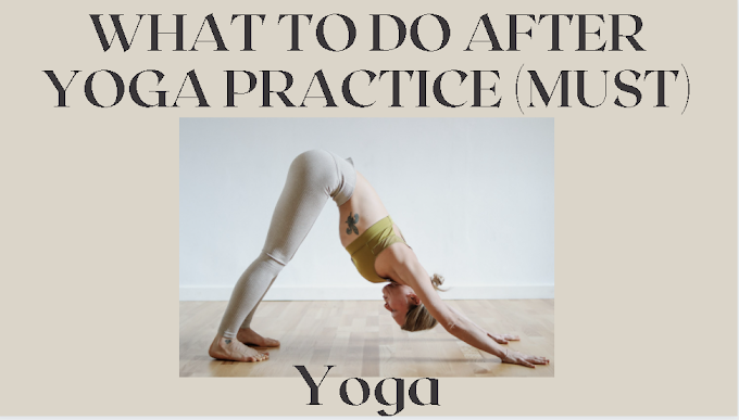 WHAT TO DO AFTER YOGA PRACTICE (MUST)