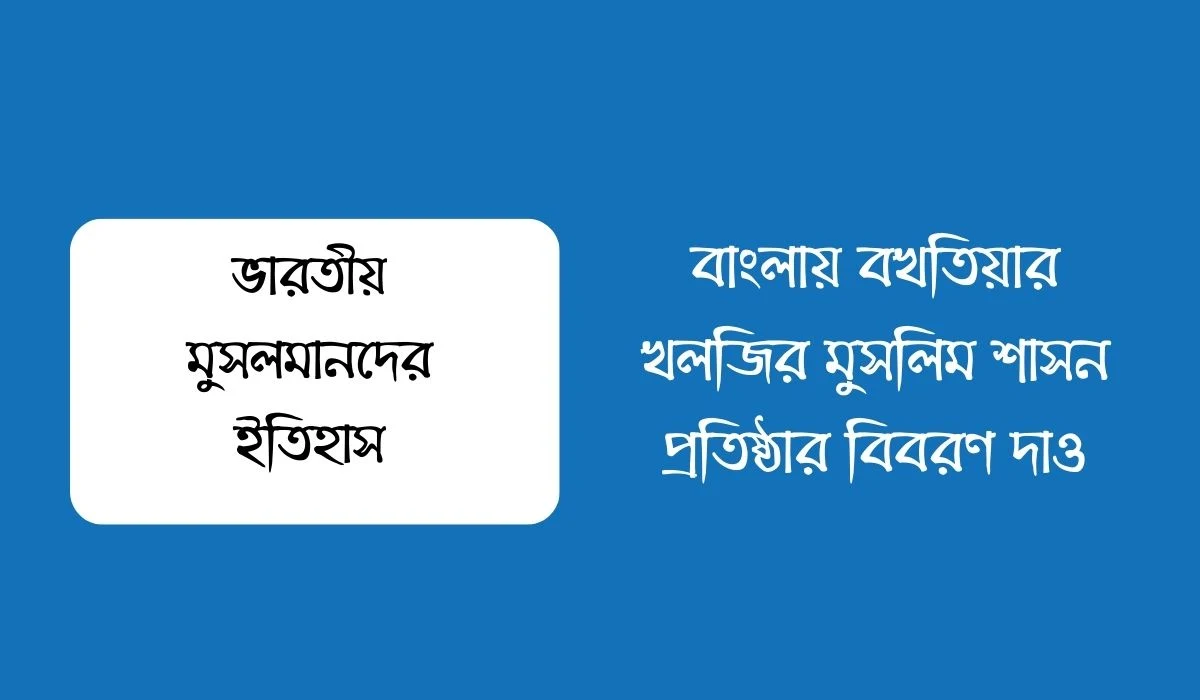 বাংলায় বখতিয়ার খলজির মুসলিম শাসন প্রতিষ্ঠার বিবরণ দাও