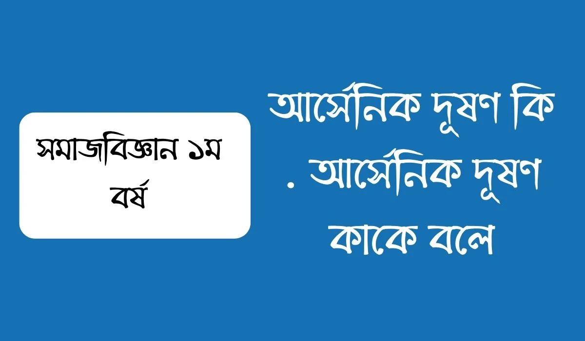 আর্সেনিক দূষণ কি  আর্সেনিক দূষণ কাকে বলে