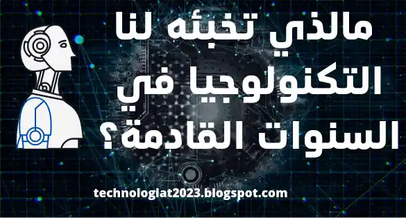 لمحة على المستقبل القريب _مالذي تخبئه لنا التكنولوجيا في السنوات القادمة