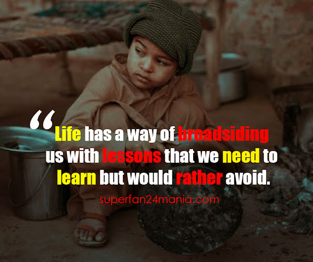 "Life has a way of broadsiding us with lessons that we need to learn but would rather avoid."