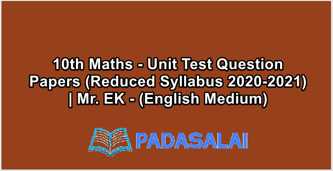 10th Maths - Unit Test Question Papers (Reduced Syllabus 2020-2021) | Mr. EK - (English Medium)