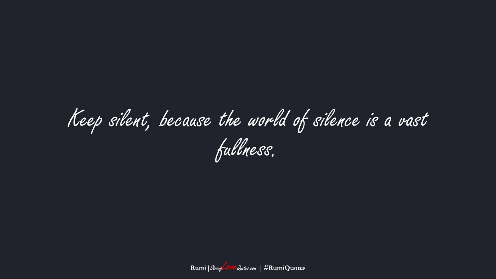 Keep silent, because the world of silence is a vast fullness. (Rumi);  #RumiQuotes