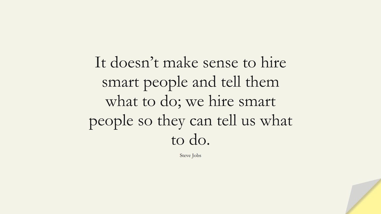 It doesn’t make sense to hire smart people and tell them what to do; we hire smart people so they can tell us what to do. (Steve Jobs);  #SteveJobsQuotes