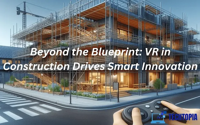 Beyond the Blueprint: **VR in Construction** Drives Smart Innovation