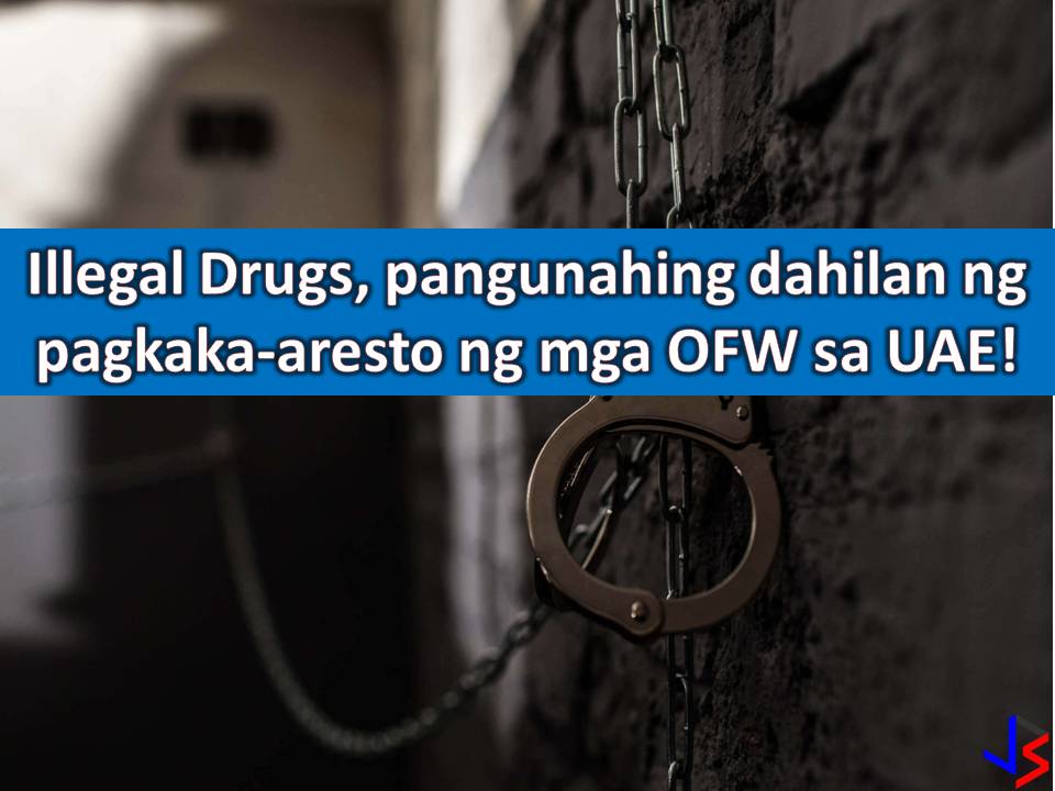 Involvement in illegal drugs. This is the common reasons why Overseas Filipino Workers (OFWs) are arrested in the United Arab Emirates. According to Vice Consul Von Ryan Pangwi, head of the Philippine Embassy's Assistance to Nationals (ATN) section that in Abu Dhabi, there are around 27 OFWs imprisoned and the common reason is their involvement in drugs. Next to drugs are cases of theft and unpaid loans.  With this Pangwi is asking OFWs in UAE to stay away from drugs or other illegal activities that may land them in jail. He explains that drugs are a serious case in UAE and that investigation alone may take six months. During this period OFWs will stay in jail and the whole process depends on the severity of the case. If the OFWs are found guilty, they will be deported only after serving their sentence.