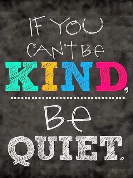 If you can't be Kind, be Quiet.