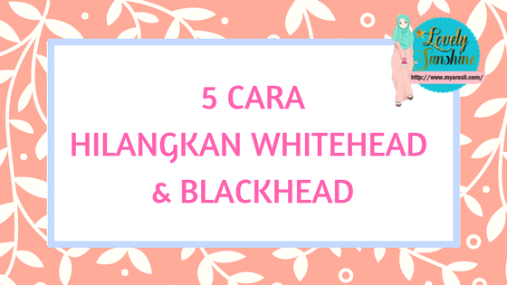 Cara Hilangkan Whitehead & Blackhead