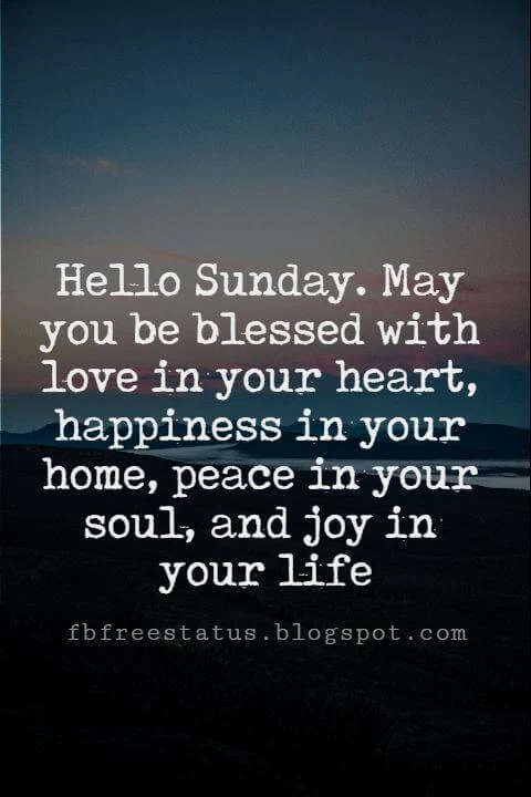 Sunday Morning Inspirational Quotes, Hello Sunday. May you be blessed with love in your heart, happiness in your home, peace in your soul, and joy in your life.