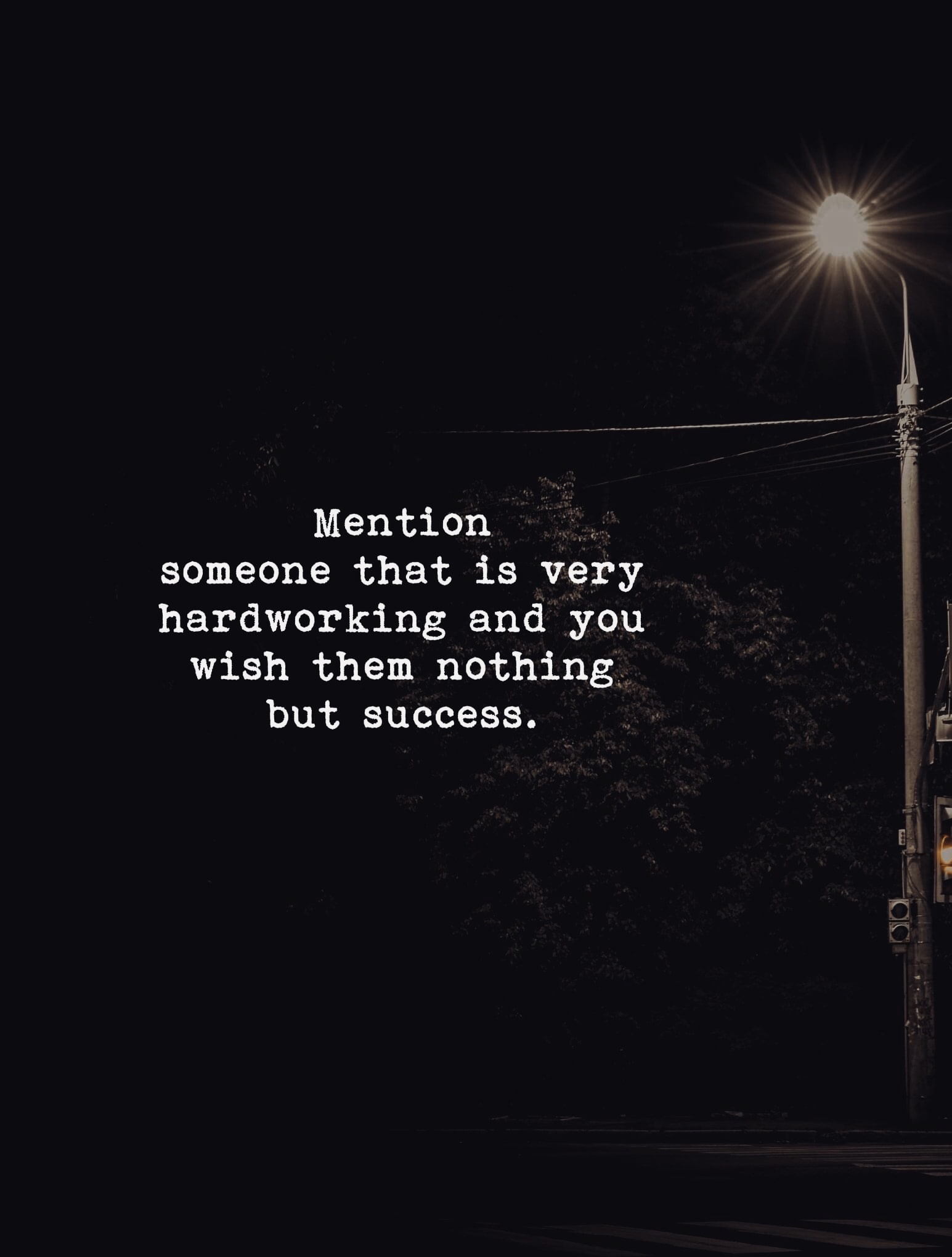 Mention someone that is very hardworking and you wish them nothing but success.