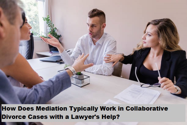 How Does Mediation Typically Work in Collaborative Divorce Cases with a Lawyer's Help?