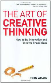 Summary:The Art of Creative Thinking How to Be Innovative and Develop Great Ideas by John Adair Review
