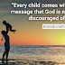 Every child comes with the message that God is not yet discouraged of man.