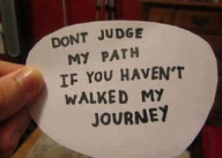 Don't judge my path If you haven't walked my journey