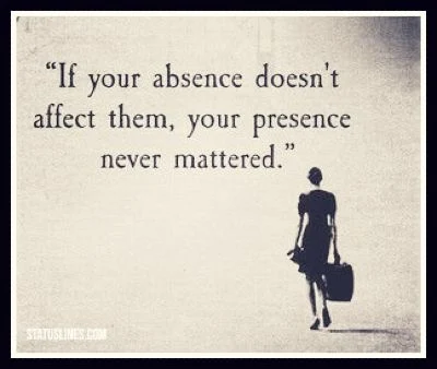 If your absence doesn't affect them your presence never mattered.