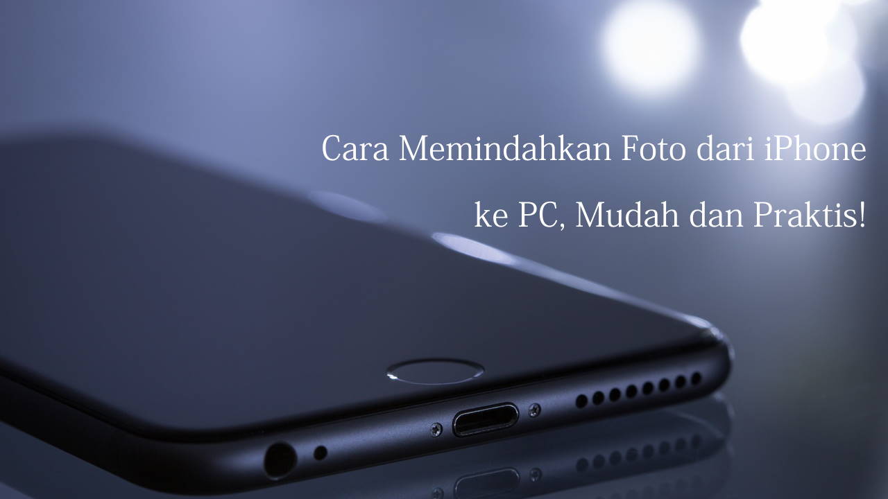 Cara Memindahkan Foto dari iPhone ke PC, Mudah dan Praktis!