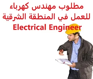 مطلوب مهندس كهرباء للعمل في المنطقة الشرقية Electrical Engineer  للعمل لدى شركة في المنطقة الشرقية المؤهل العلمي  بكالوريوس هندسة كهربائية - تخصص مولدات الخبرة  خمس سنوات على الأقل من العمل في مجال المولدات الكهربائية أن يكون لديه إقامة قابلة للتحويل الراتب يتم تحديده بعد المقابلة  An electrical engineer is required to work in the eastern region To work for a company in the eastern region Qualification Bachelor of Electrical Engineering - Generators major Experience At least five years of work in the field of generators To have a transferable residence Salary It is decided after the interview